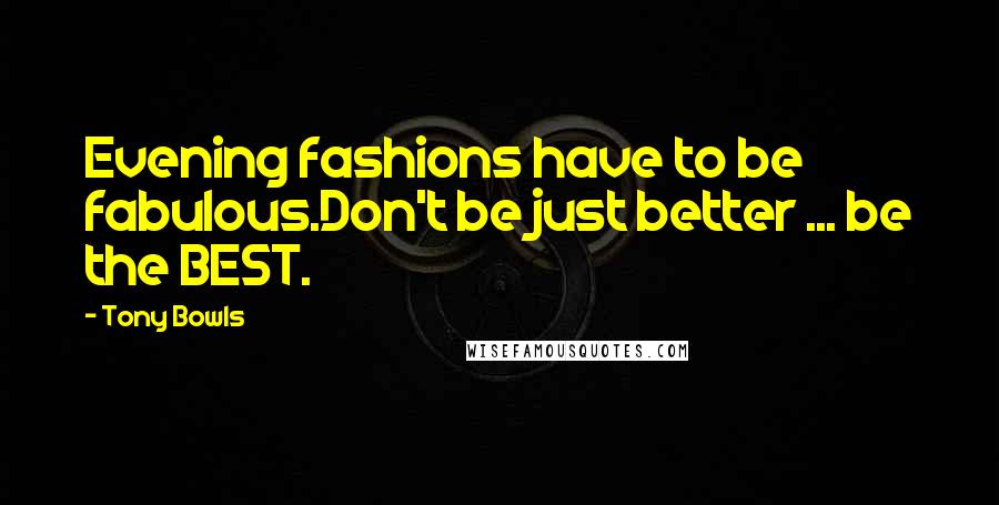 Tony Bowls Quotes: Evening fashions have to be fabulous.Don't be just better ... be the BEST.