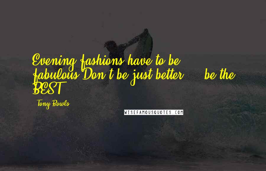 Tony Bowls Quotes: Evening fashions have to be fabulous.Don't be just better ... be the BEST.