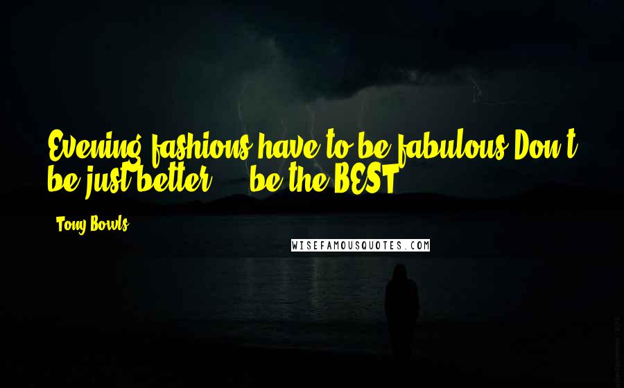 Tony Bowls Quotes: Evening fashions have to be fabulous.Don't be just better ... be the BEST.