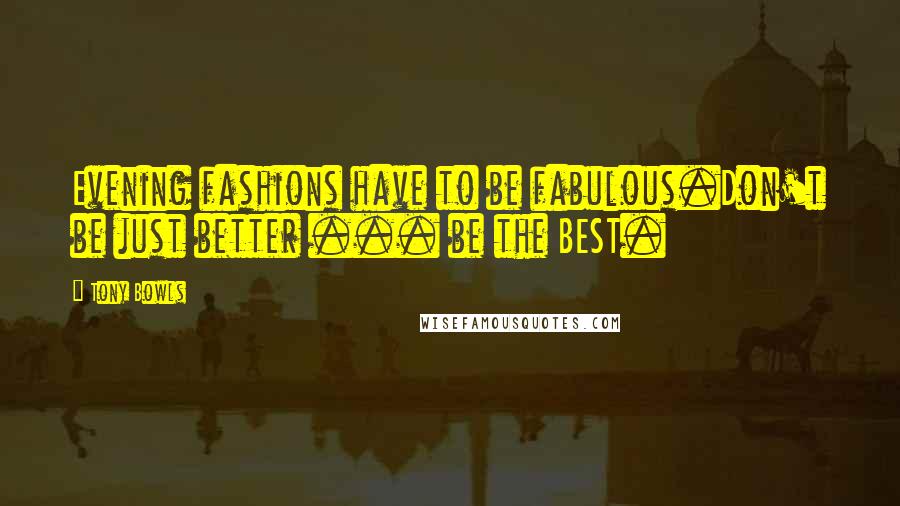 Tony Bowls Quotes: Evening fashions have to be fabulous.Don't be just better ... be the BEST.