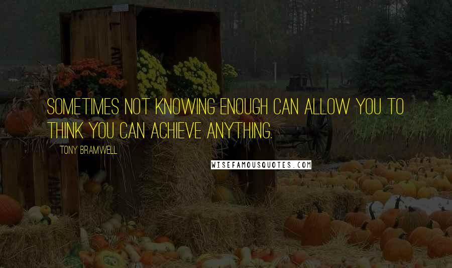 Tony Bramwell Quotes: Sometimes not knowing enough can allow you to think you can achieve anything.