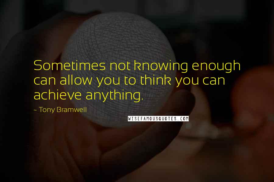 Tony Bramwell Quotes: Sometimes not knowing enough can allow you to think you can achieve anything.