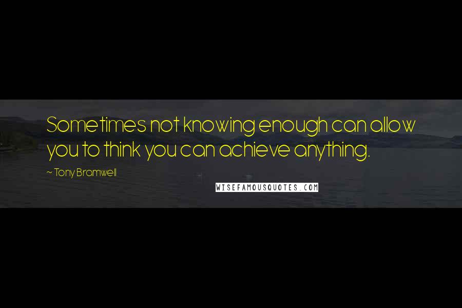 Tony Bramwell Quotes: Sometimes not knowing enough can allow you to think you can achieve anything.