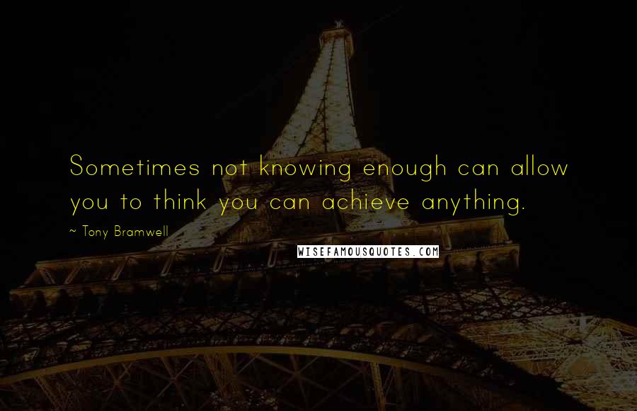 Tony Bramwell Quotes: Sometimes not knowing enough can allow you to think you can achieve anything.