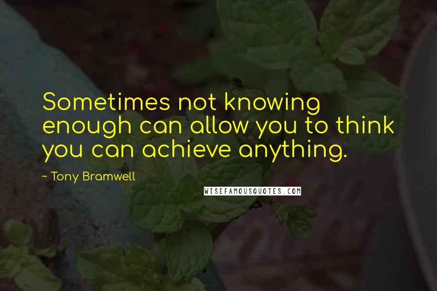 Tony Bramwell Quotes: Sometimes not knowing enough can allow you to think you can achieve anything.