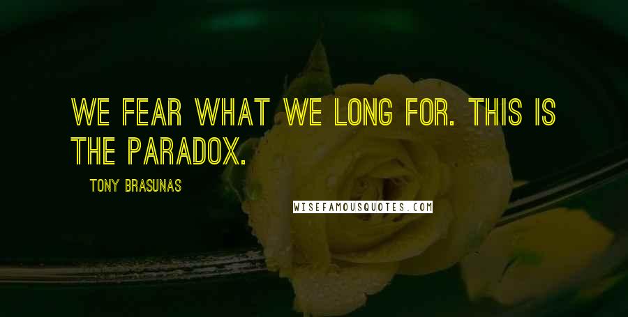 Tony Brasunas Quotes: We fear what we long for. This is the paradox.