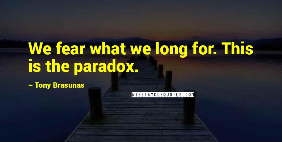 Tony Brasunas Quotes: We fear what we long for. This is the paradox.