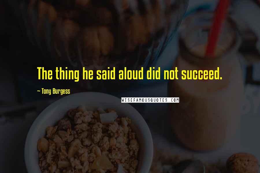 Tony Burgess Quotes: The thing he said aloud did not succeed.