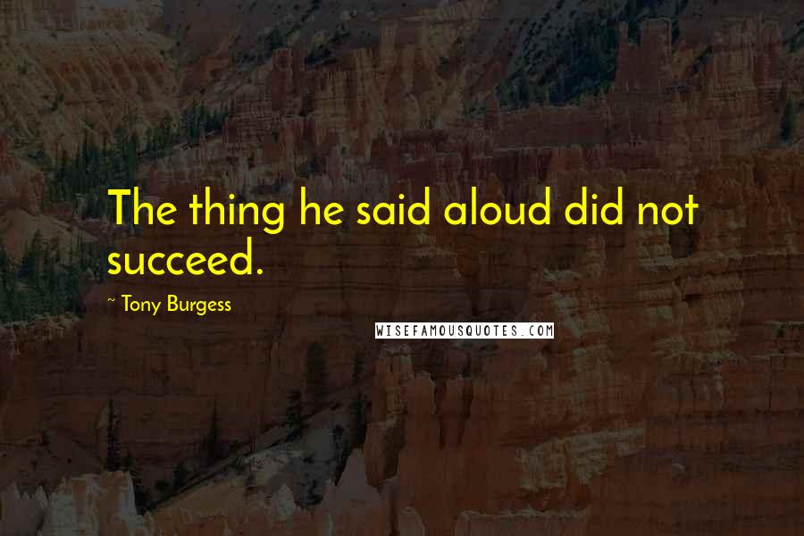 Tony Burgess Quotes: The thing he said aloud did not succeed.