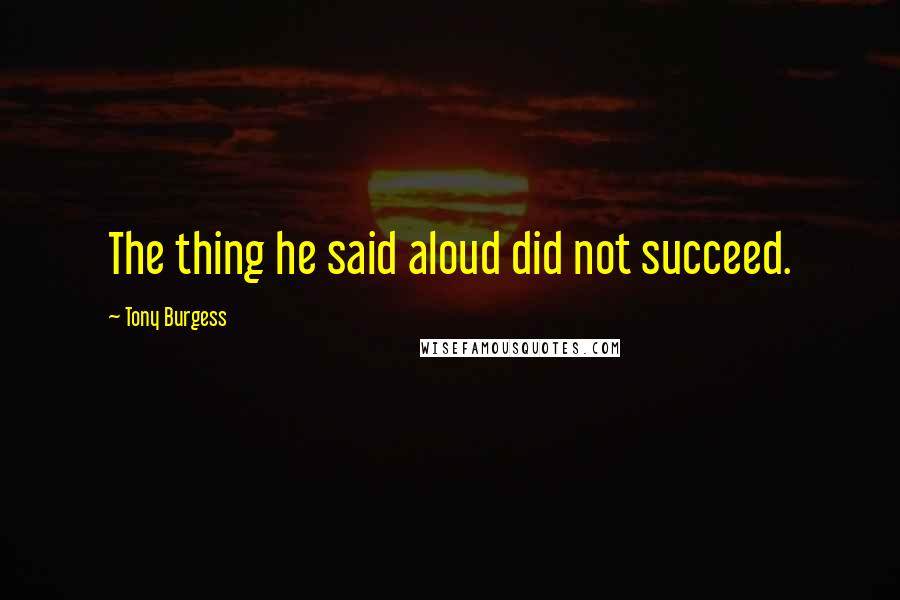 Tony Burgess Quotes: The thing he said aloud did not succeed.