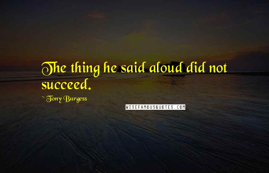 Tony Burgess Quotes: The thing he said aloud did not succeed.