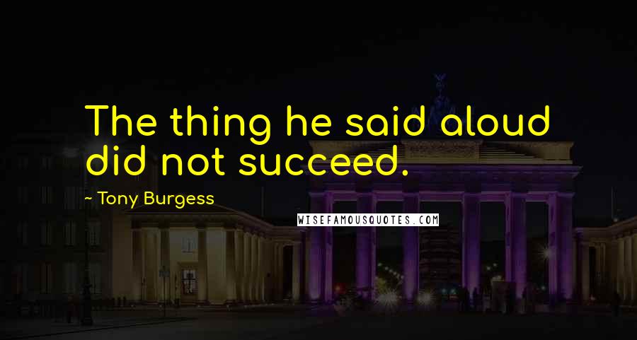 Tony Burgess Quotes: The thing he said aloud did not succeed.