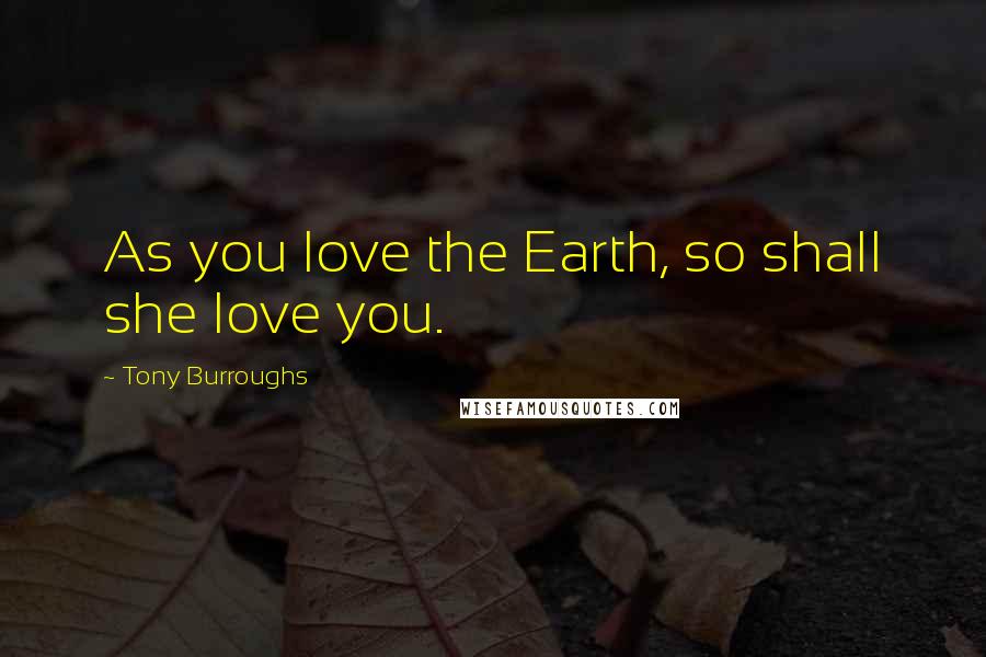 Tony Burroughs Quotes: As you love the Earth, so shall she love you.