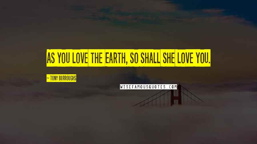 Tony Burroughs Quotes: As you love the Earth, so shall she love you.