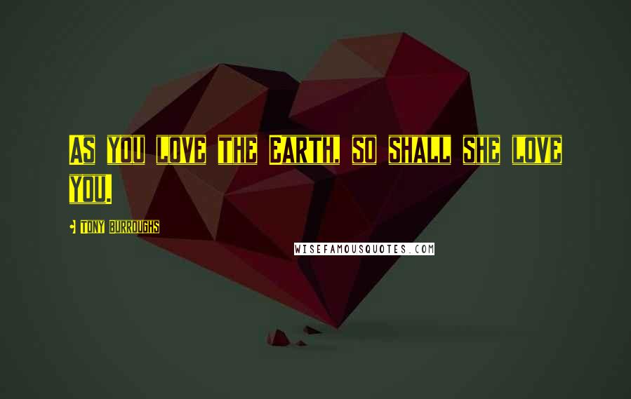 Tony Burroughs Quotes: As you love the Earth, so shall she love you.