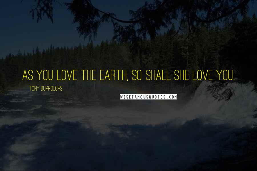 Tony Burroughs Quotes: As you love the Earth, so shall she love you.