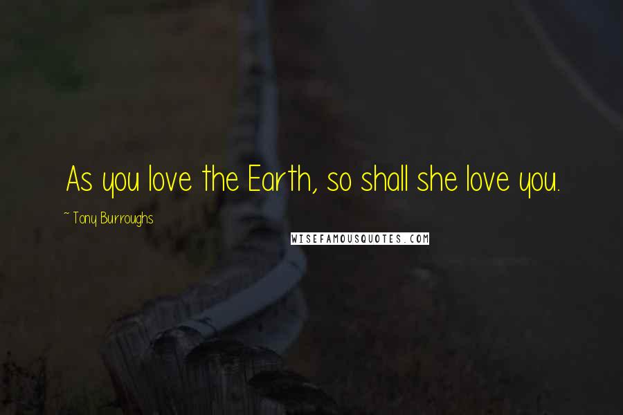 Tony Burroughs Quotes: As you love the Earth, so shall she love you.