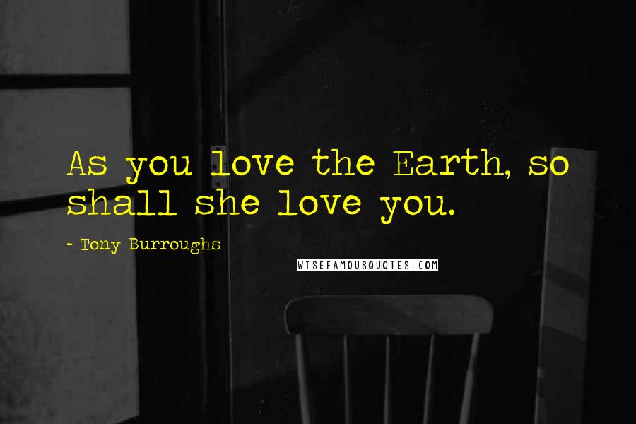 Tony Burroughs Quotes: As you love the Earth, so shall she love you.