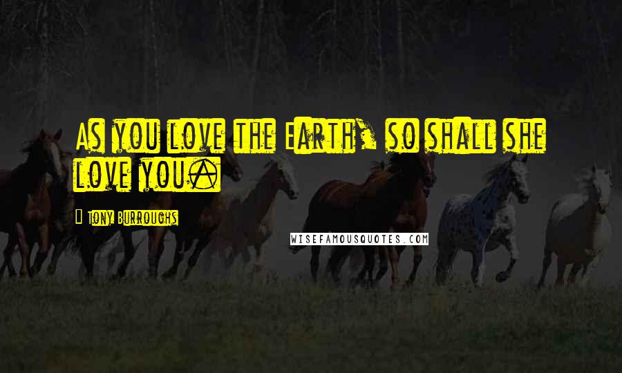 Tony Burroughs Quotes: As you love the Earth, so shall she love you.