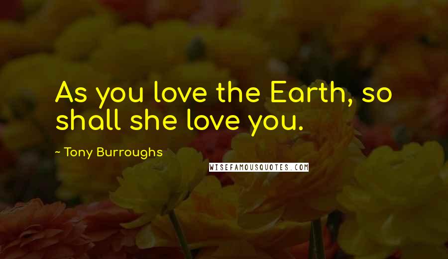 Tony Burroughs Quotes: As you love the Earth, so shall she love you.