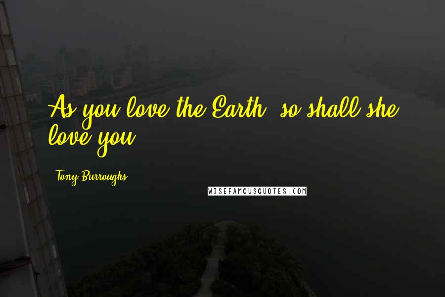 Tony Burroughs Quotes: As you love the Earth, so shall she love you.