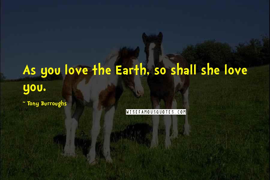 Tony Burroughs Quotes: As you love the Earth, so shall she love you.