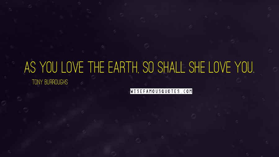 Tony Burroughs Quotes: As you love the Earth, so shall she love you.