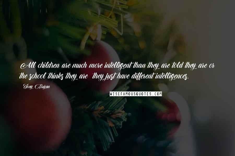 Tony Buzan Quotes: All children are much more intelligent than they are told they are or the school thinks they are; they just have different intelligences.