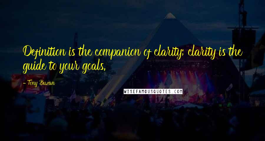 Tony Buzan Quotes: Definition is the companion of clarity; clarity is the guide to your goals.