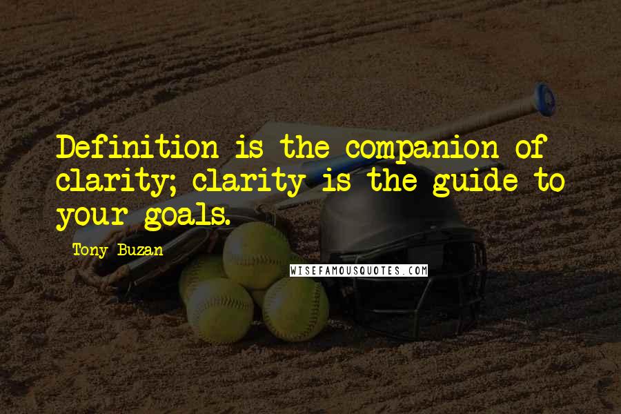 Tony Buzan Quotes: Definition is the companion of clarity; clarity is the guide to your goals.