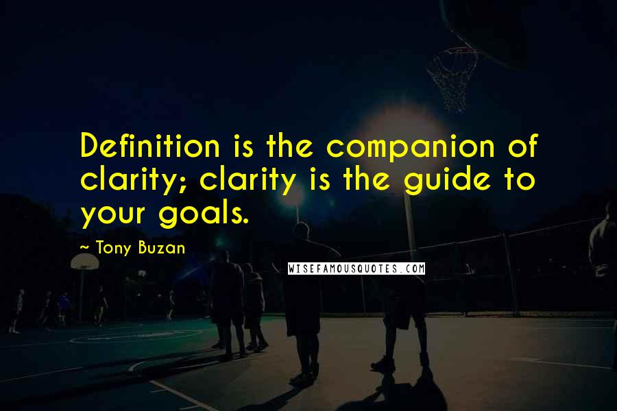 Tony Buzan Quotes: Definition is the companion of clarity; clarity is the guide to your goals.