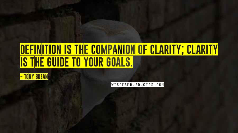 Tony Buzan Quotes: Definition is the companion of clarity; clarity is the guide to your goals.