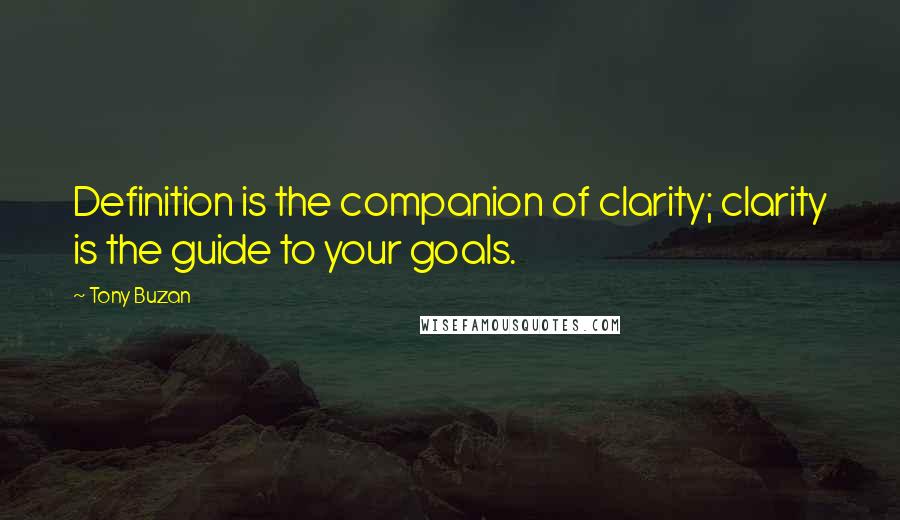 Tony Buzan Quotes: Definition is the companion of clarity; clarity is the guide to your goals.