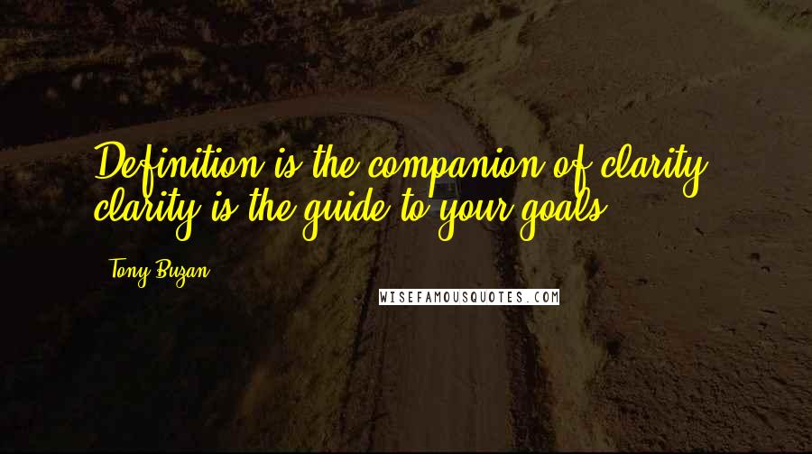 Tony Buzan Quotes: Definition is the companion of clarity; clarity is the guide to your goals.