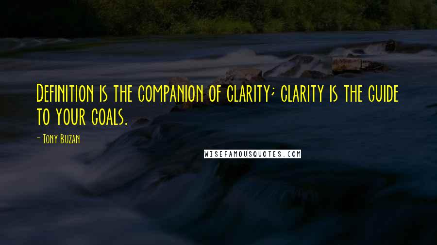 Tony Buzan Quotes: Definition is the companion of clarity; clarity is the guide to your goals.