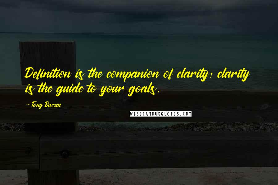 Tony Buzan Quotes: Definition is the companion of clarity; clarity is the guide to your goals.