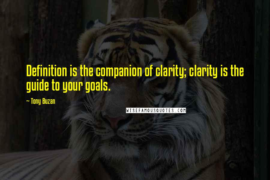 Tony Buzan Quotes: Definition is the companion of clarity; clarity is the guide to your goals.