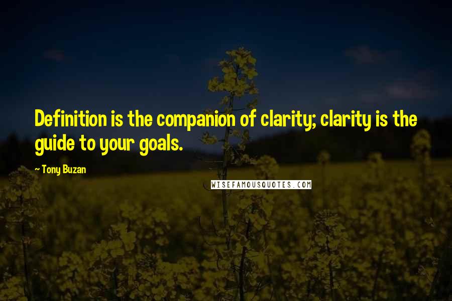 Tony Buzan Quotes: Definition is the companion of clarity; clarity is the guide to your goals.