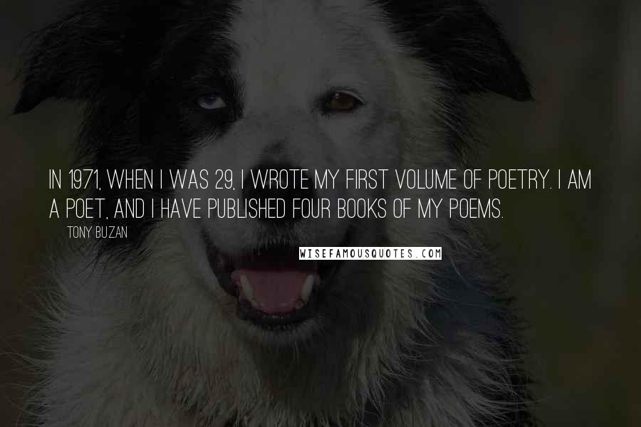 Tony Buzan Quotes: In 1971, when I was 29, I wrote my first volume of poetry. I am a poet, and I have published four books of my poems.