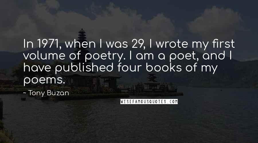 Tony Buzan Quotes: In 1971, when I was 29, I wrote my first volume of poetry. I am a poet, and I have published four books of my poems.