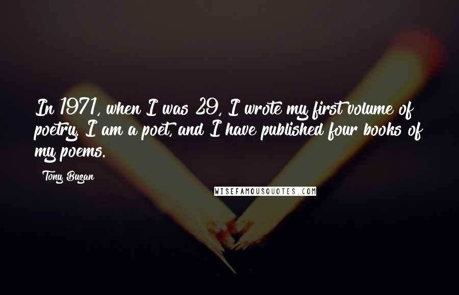 Tony Buzan Quotes: In 1971, when I was 29, I wrote my first volume of poetry. I am a poet, and I have published four books of my poems.