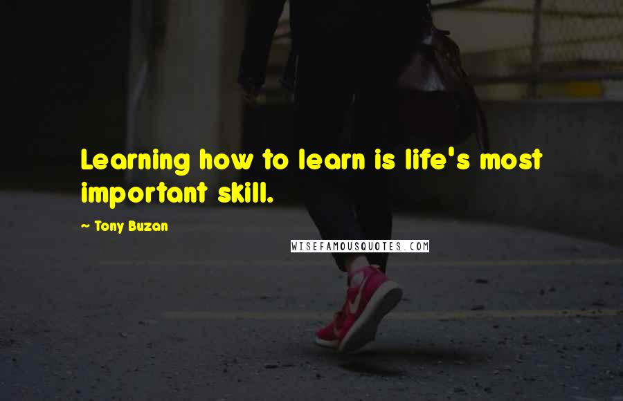 Tony Buzan Quotes: Learning how to learn is life's most important skill.