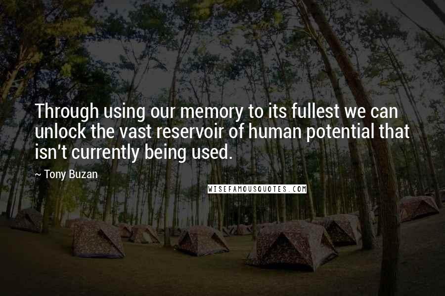 Tony Buzan Quotes: Through using our memory to its fullest we can unlock the vast reservoir of human potential that isn't currently being used.