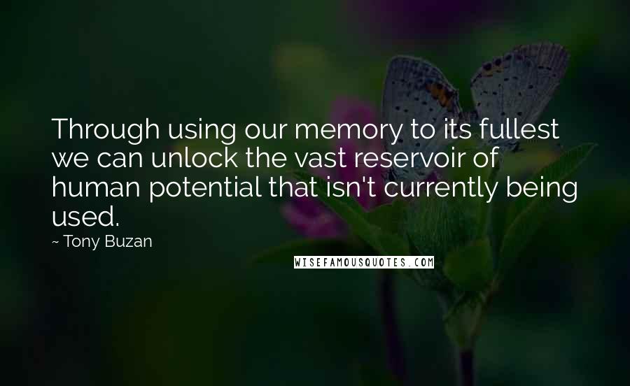 Tony Buzan Quotes: Through using our memory to its fullest we can unlock the vast reservoir of human potential that isn't currently being used.