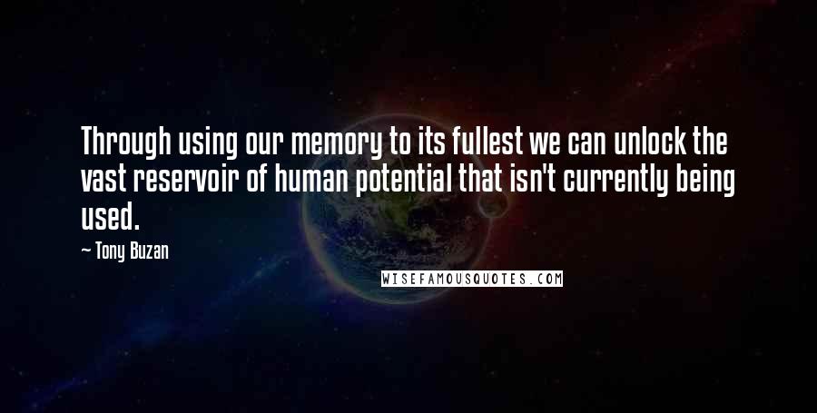 Tony Buzan Quotes: Through using our memory to its fullest we can unlock the vast reservoir of human potential that isn't currently being used.