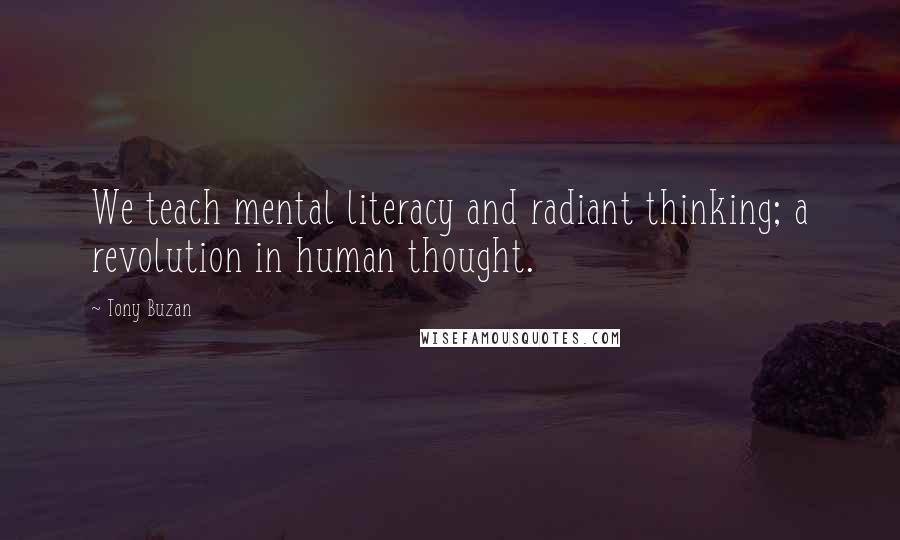 Tony Buzan Quotes: We teach mental literacy and radiant thinking; a revolution in human thought.