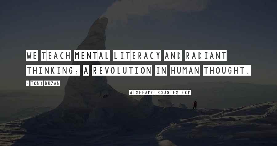Tony Buzan Quotes: We teach mental literacy and radiant thinking; a revolution in human thought.