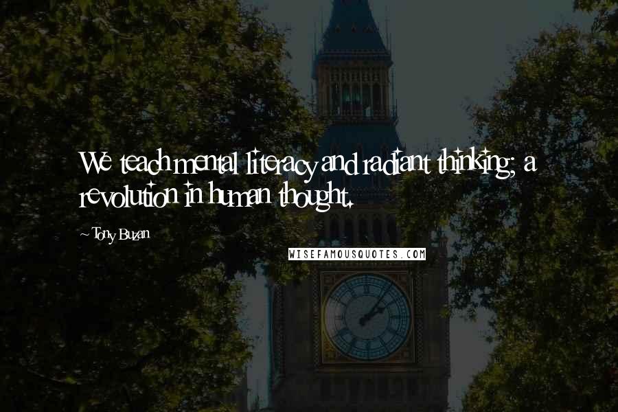 Tony Buzan Quotes: We teach mental literacy and radiant thinking; a revolution in human thought.