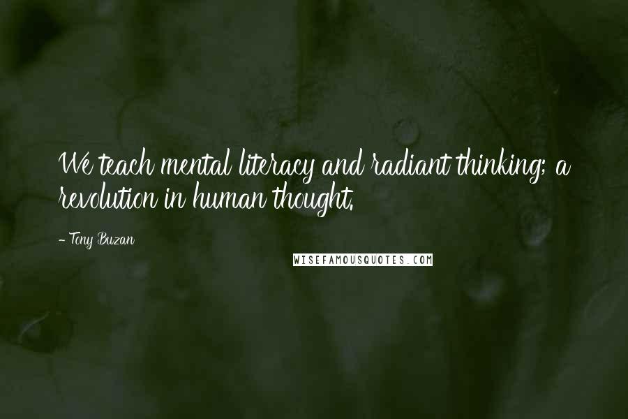 Tony Buzan Quotes: We teach mental literacy and radiant thinking; a revolution in human thought.