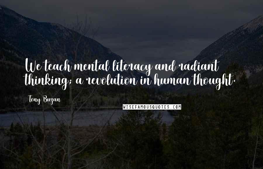 Tony Buzan Quotes: We teach mental literacy and radiant thinking; a revolution in human thought.